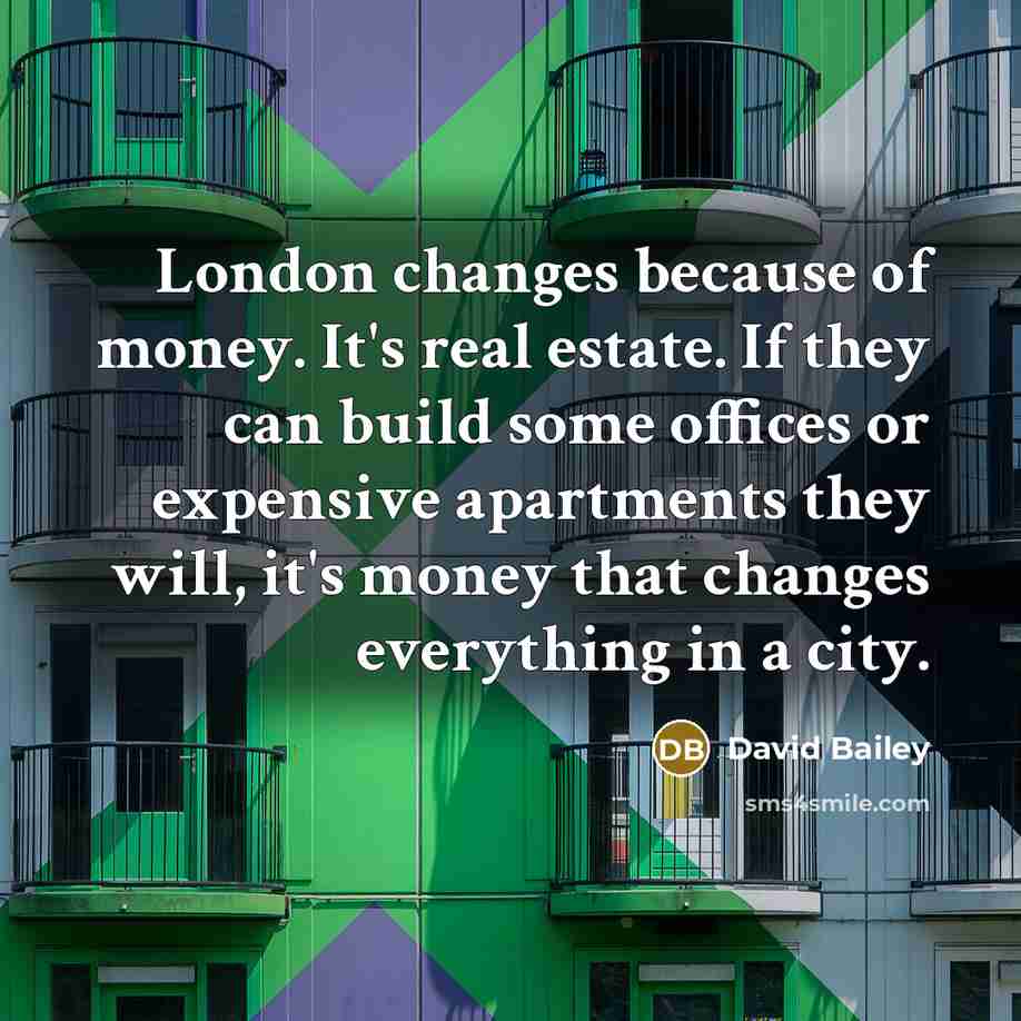 “London changes because of money. It's real estate. If they…” quote by David Bailey