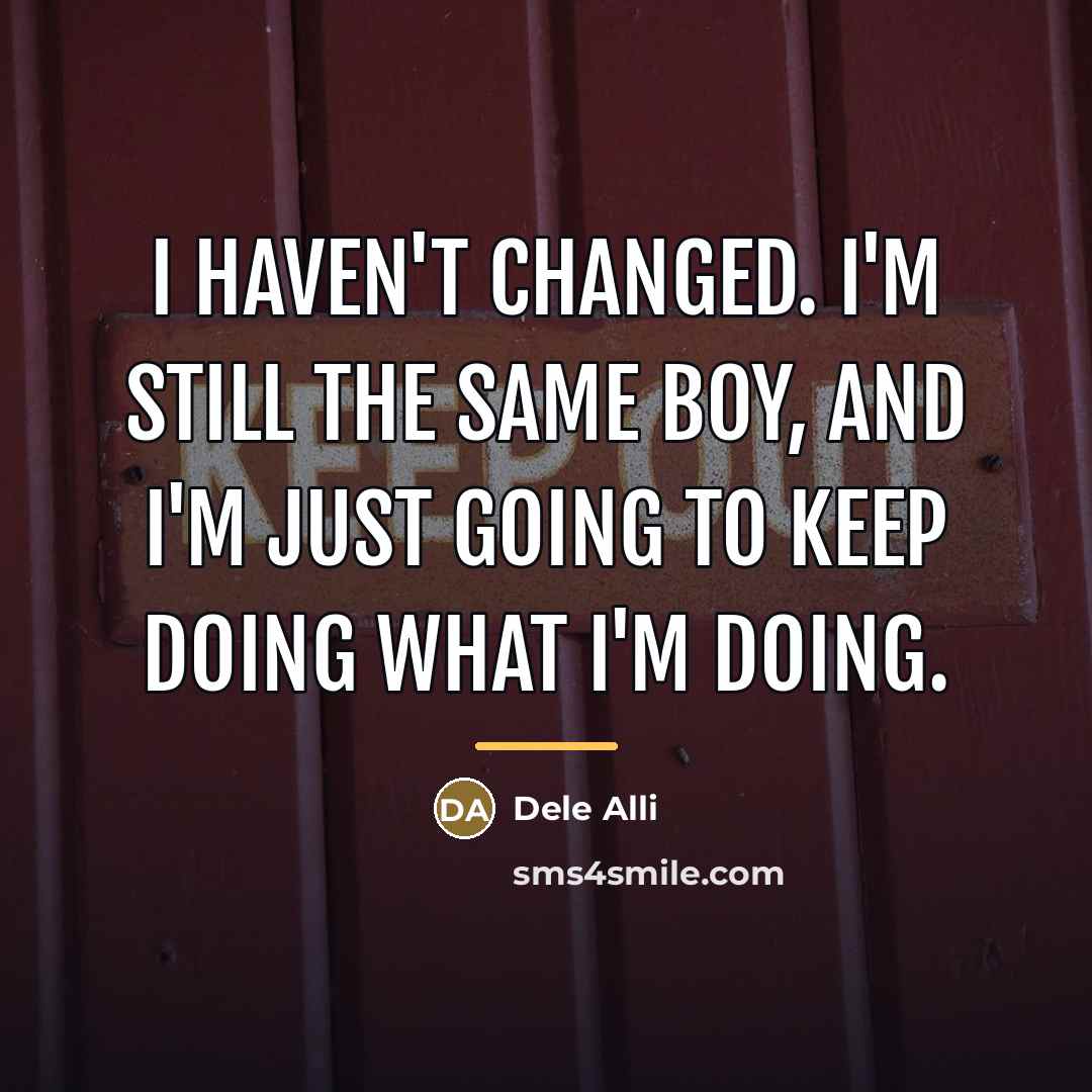 “I haven't changed. I'm still the same boy, and I'm…” quote by Dele Alli