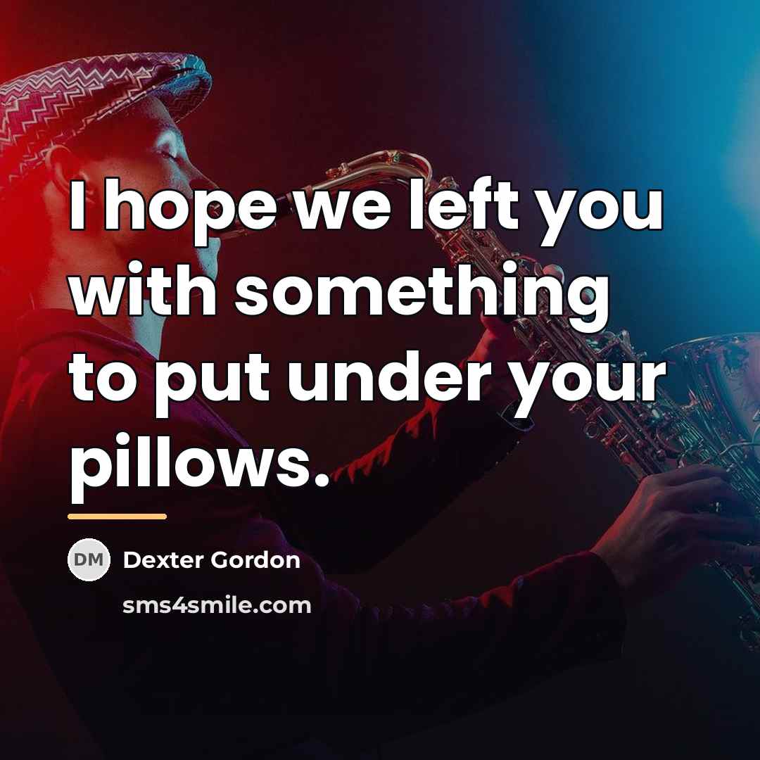 “I hope we left you with something to put under…” quote by Dexter Gordon
