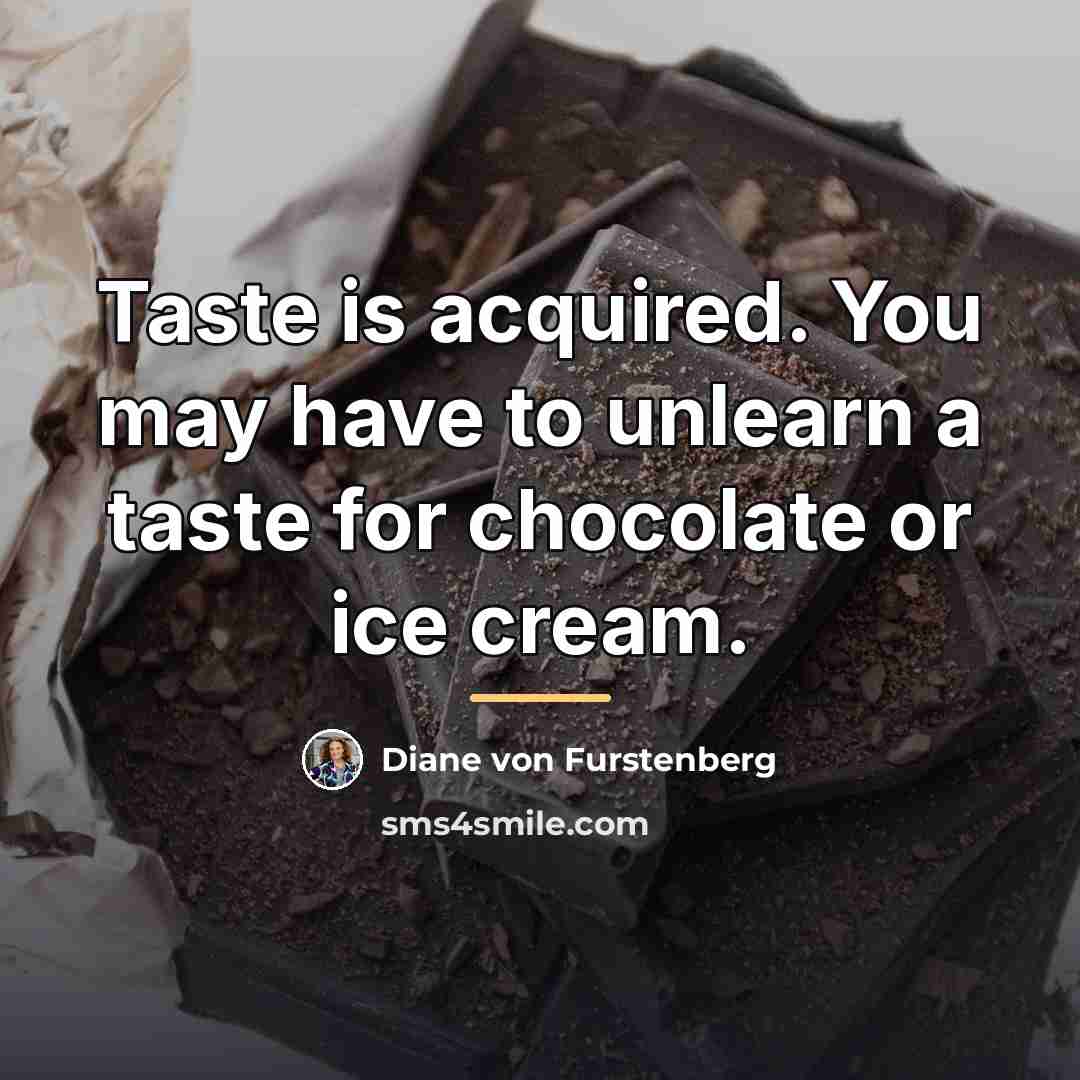 “Taste is acquired. You may have to unlearn a taste…” quote by Diane von Furstenberg