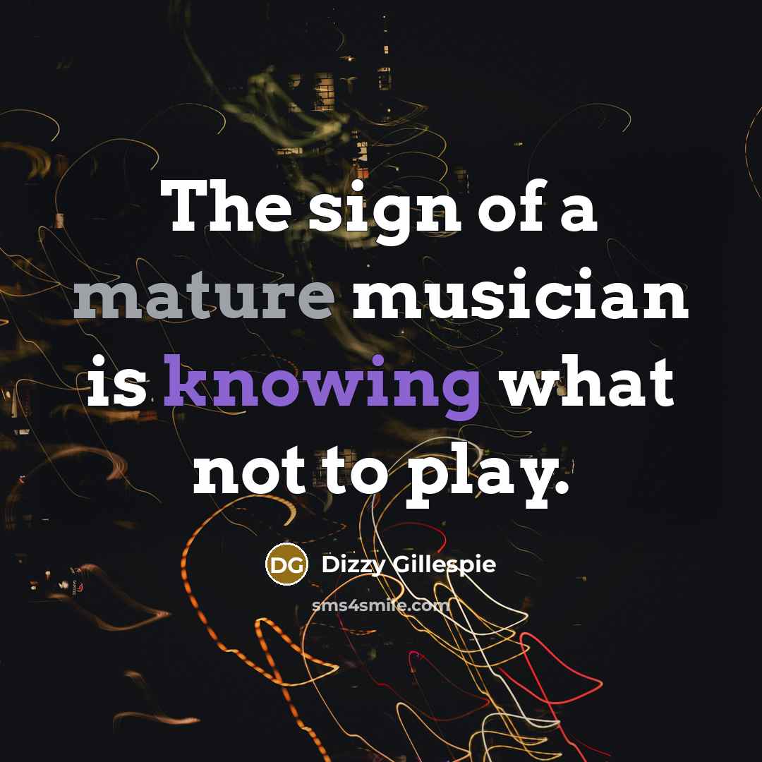 “The sign of a mature musician is knowing what not…” quote by Dizzy Gillespie