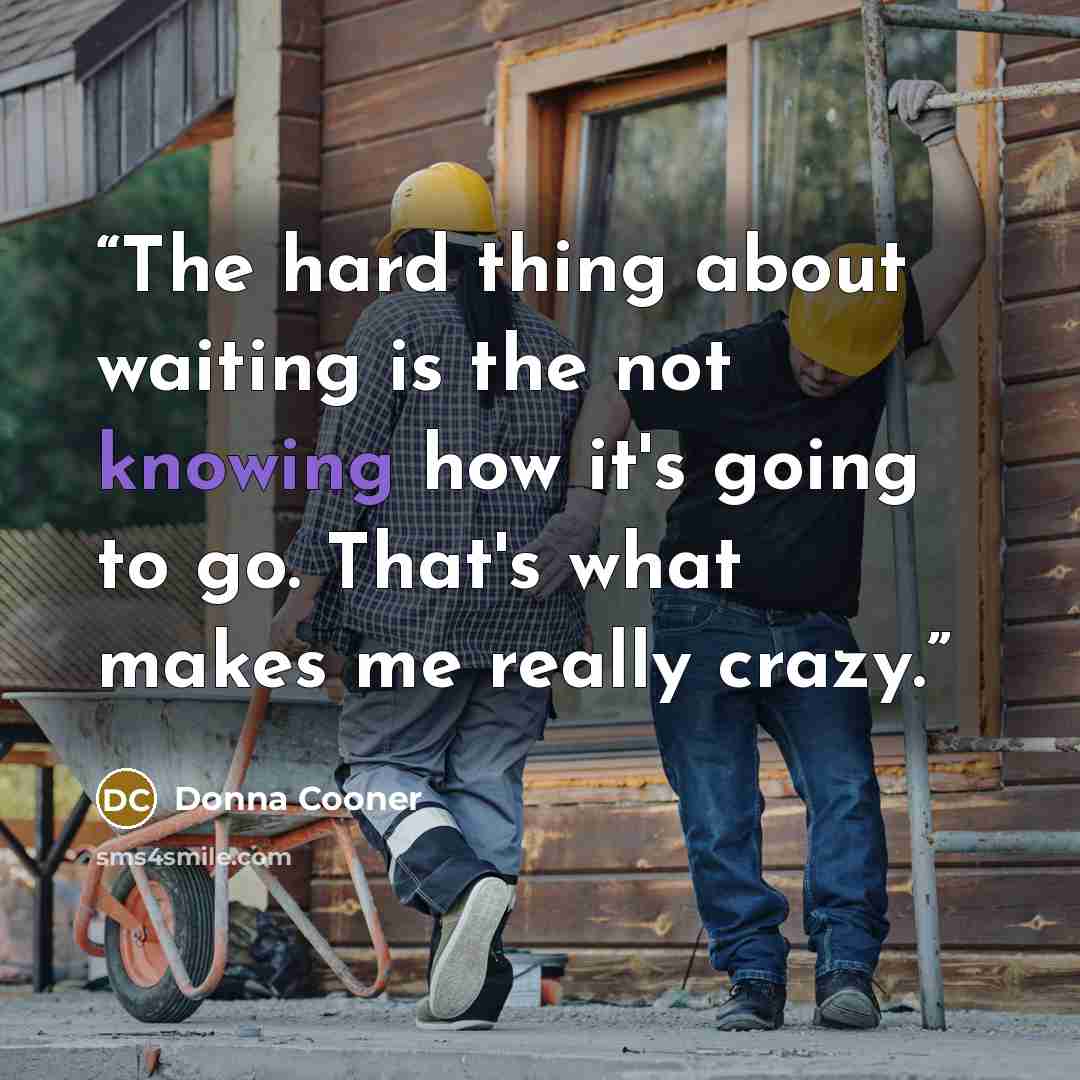 “The hard thing about waiting is the not knowing how it's going to go. That's what makes me really crazy.” quote by Donna Cooner