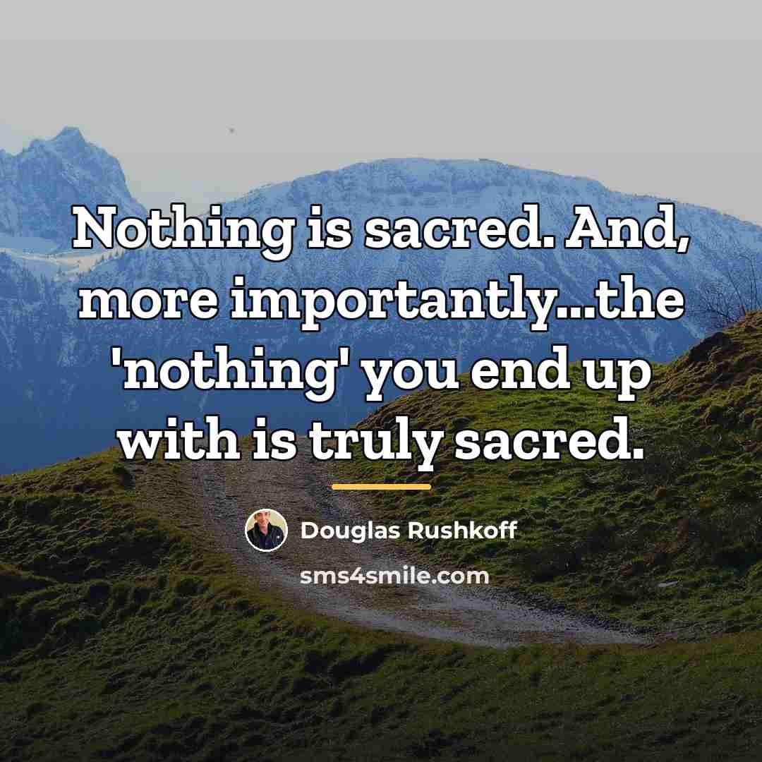 “Nothing is sacred. And, more importantly...the 'nothing' you end up…” quote by Douglas Rushkoff