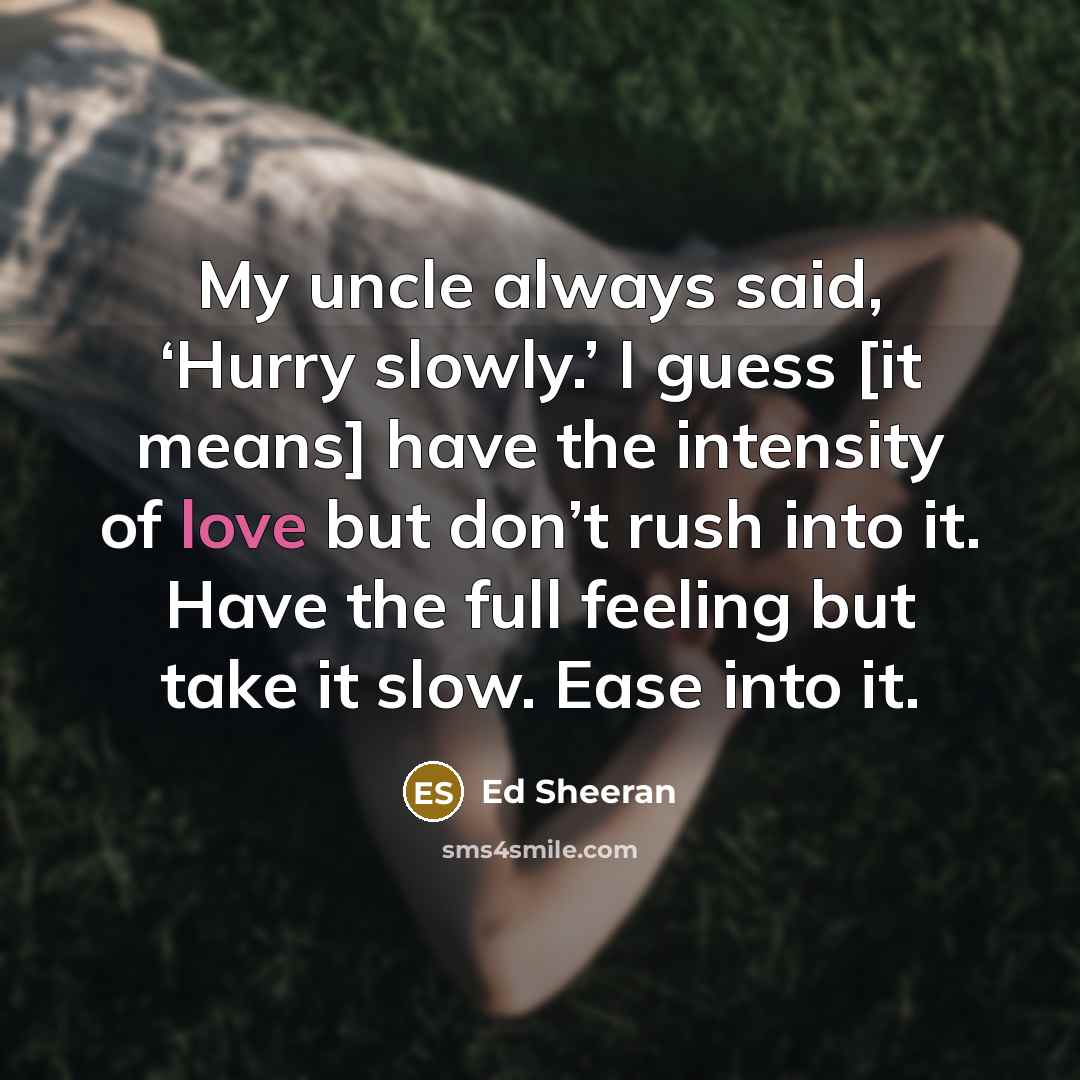 “My uncle always said, ‘Hurry slowly.’ I guess [it means]…” quote by Ed Sheeran