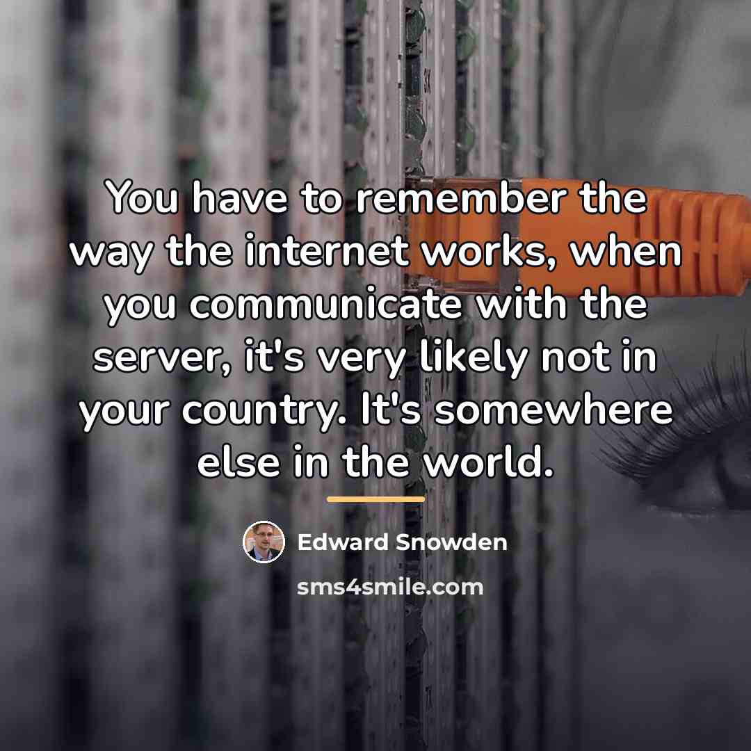 “You have to remember the way the internet works, when…” quote by Edward Snowden