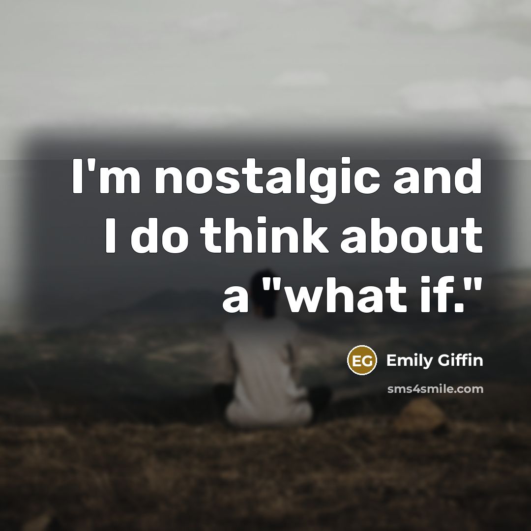 “I'm nostalgic and I do think about a "what if."…” quote by Emily Giffin