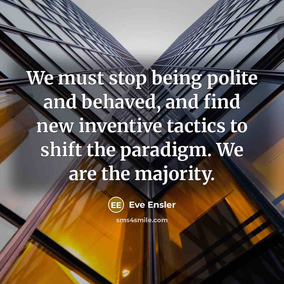 “We must stop being polite and behaved, and find new…” quote by Eve Ensler