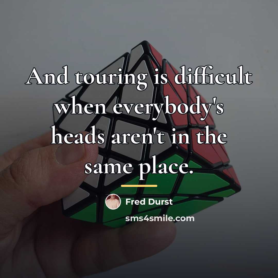 “And touring is difficult when everybody's heads aren't in the…” quote by Fred Durst