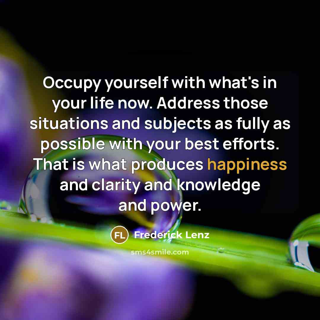 “Occupy yourself with what's in your life now. Address those…” quote by Frederick Lenz