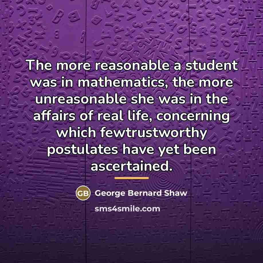 “The more reasonable a student was in mathematics, the more…” quote by George Bernard Shaw