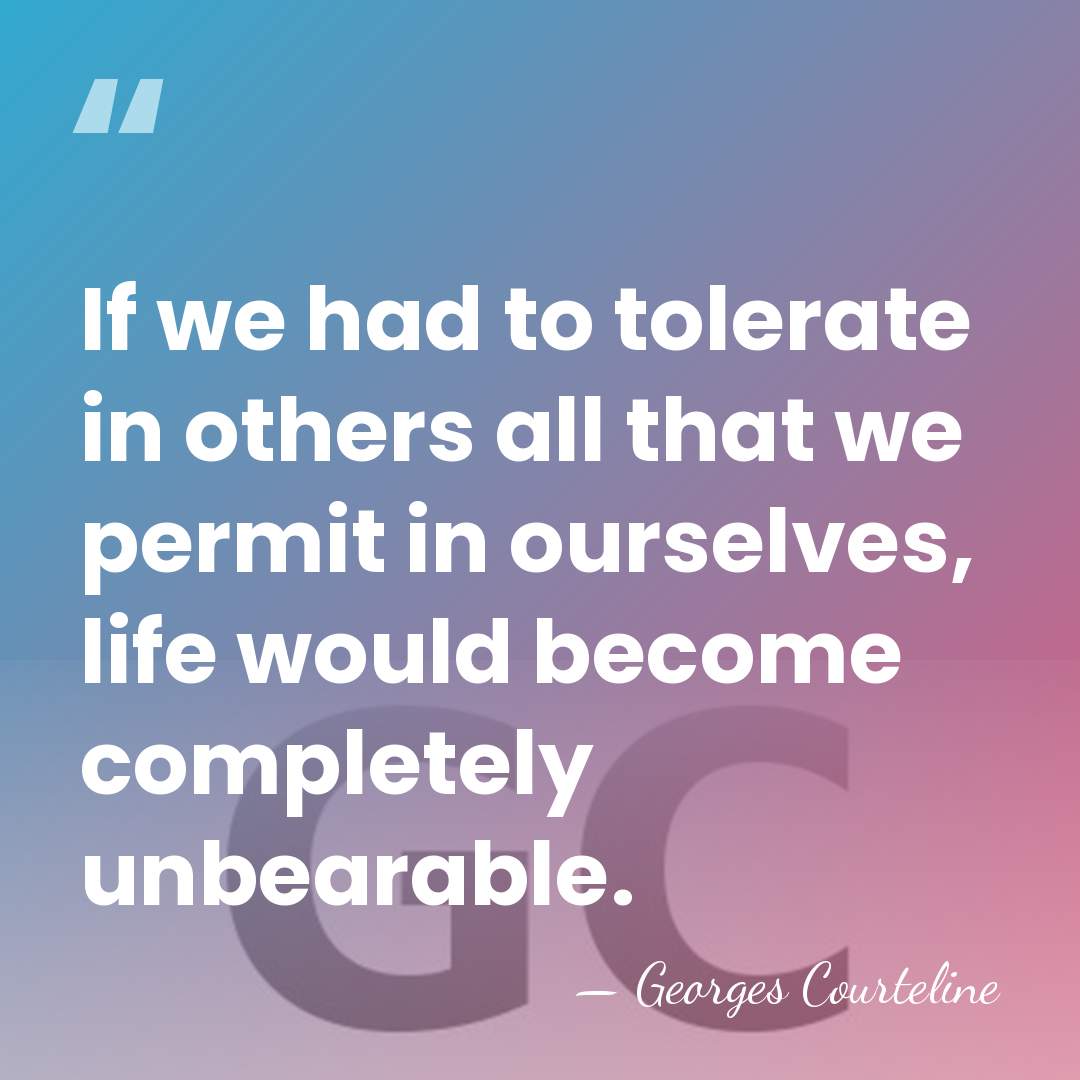 If we had to tolerate in others all that we permit in&hellip; - Georges Courteline