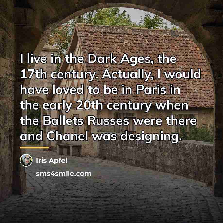 “I live in the Dark Ages, the 17th century. Actually,…” quote by Iris Apfel