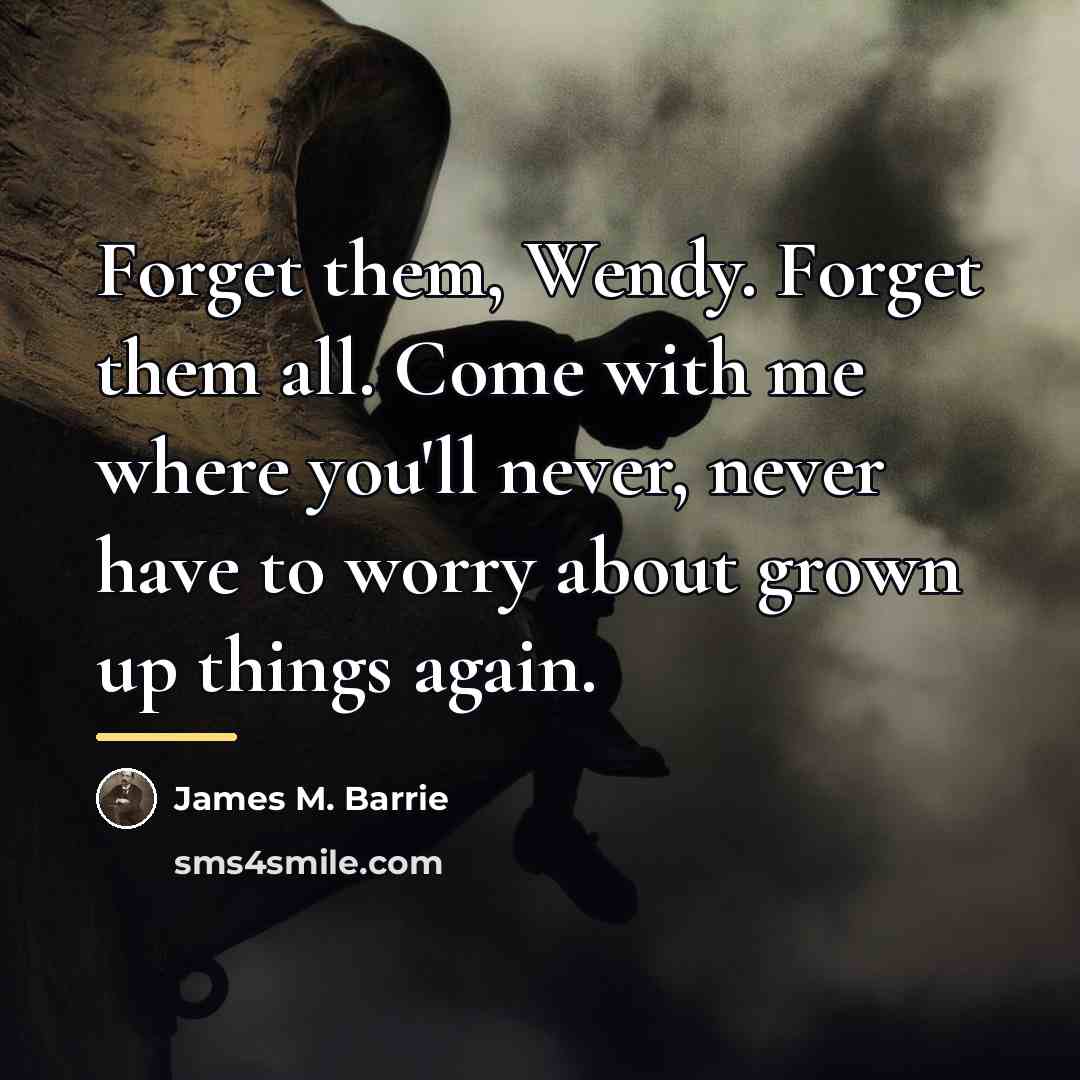 “Forget them, Wendy. Forget them all. Come with me where…” quote by James M. Barrie