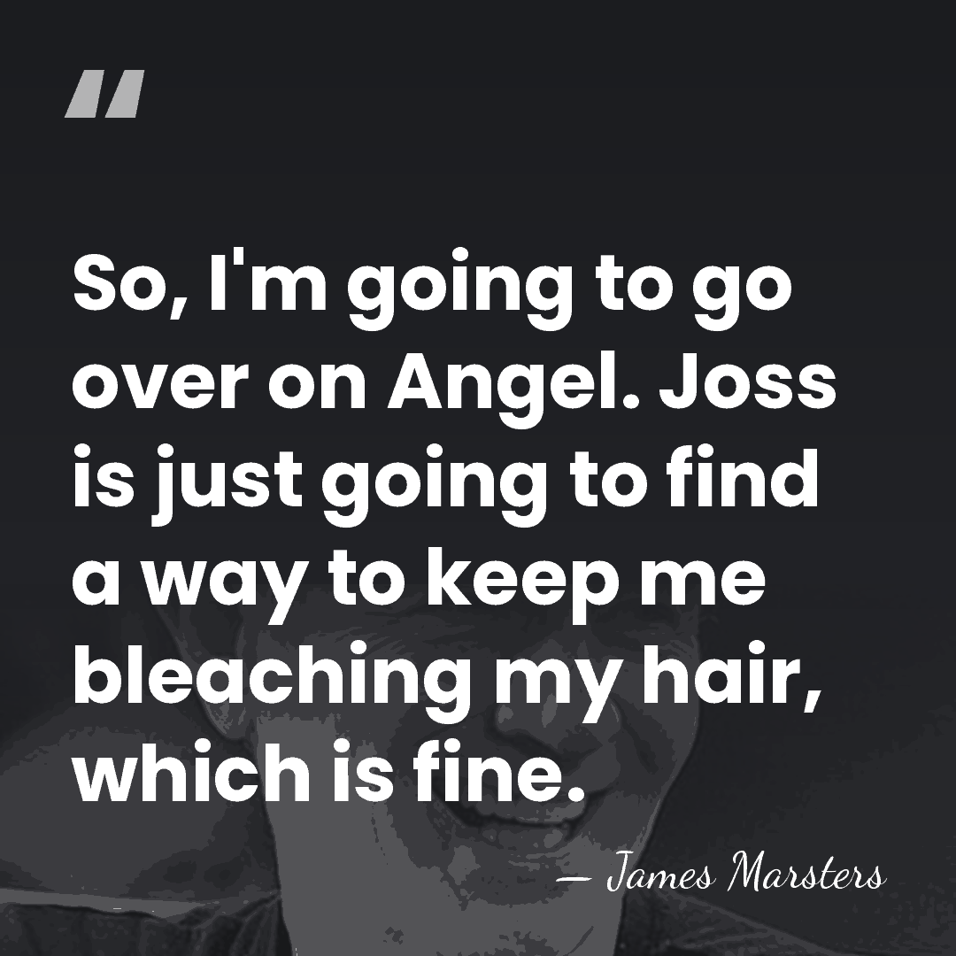 So, I'm going to go over on Angel. Joss is just going&hellip; - James Marsters