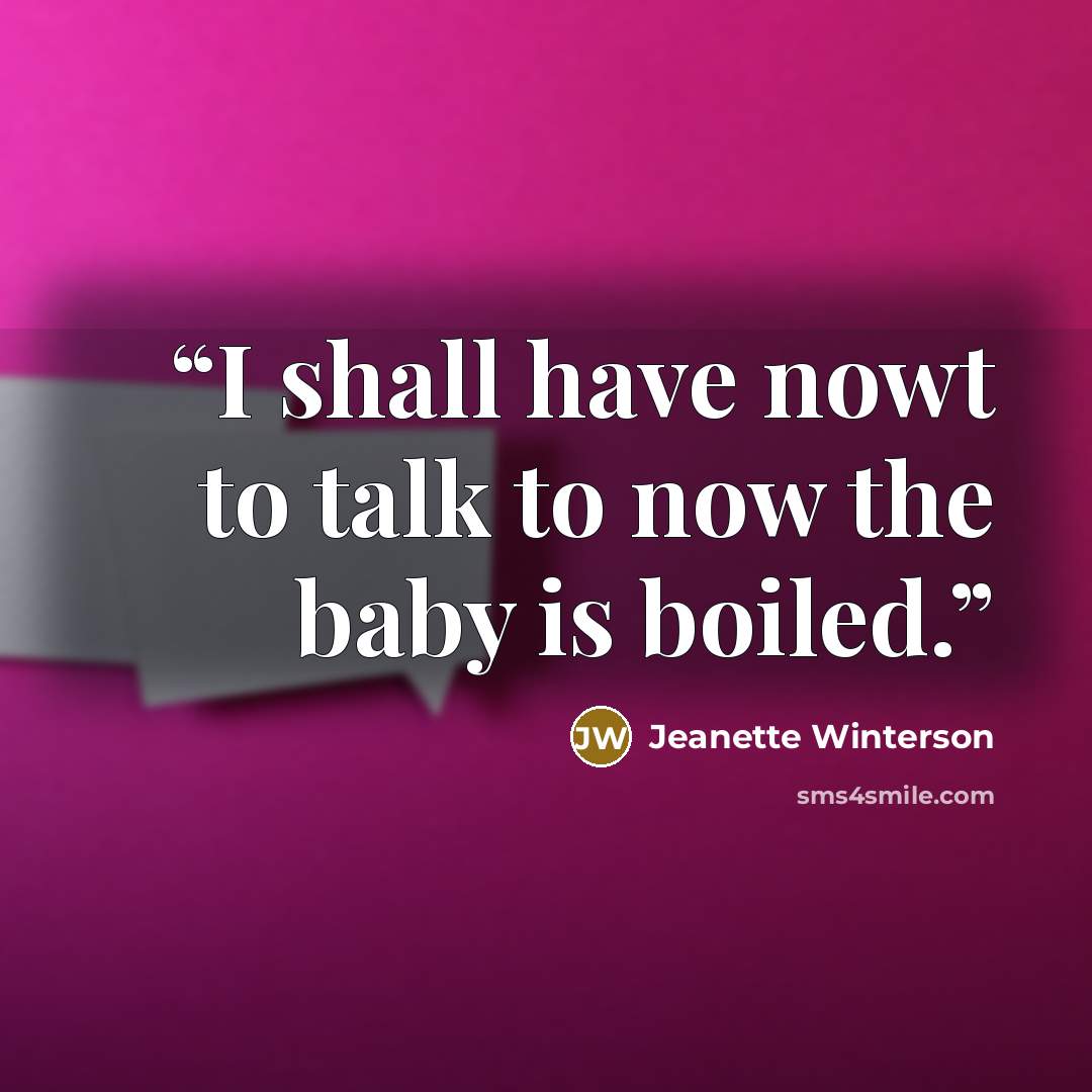“I shall have nowt to talk to now the baby is boiled.” quote by Jeanette Winterson