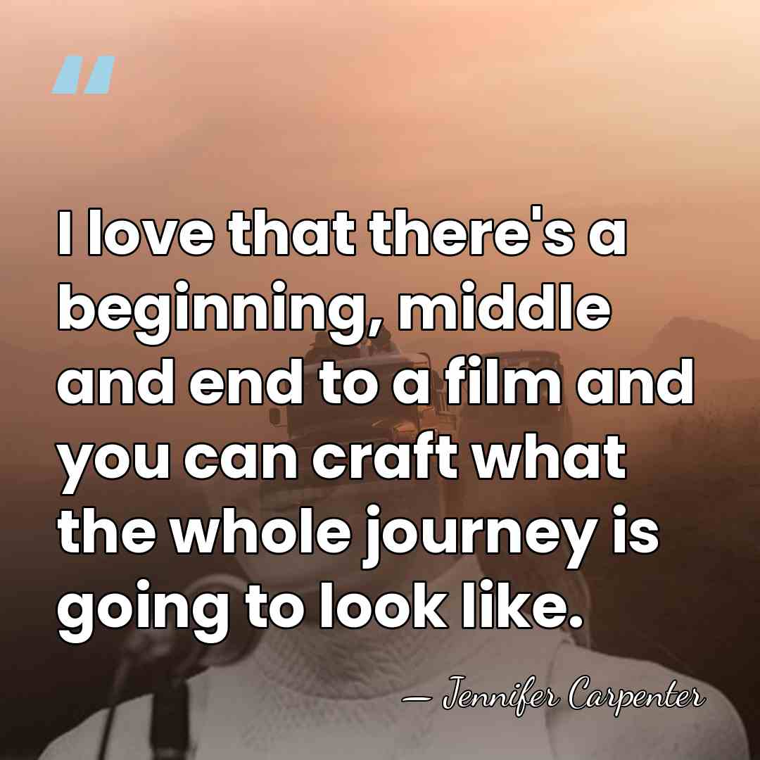 I love that there's a beginning, middle and end to a film&hellip; - Jennifer Carpenter