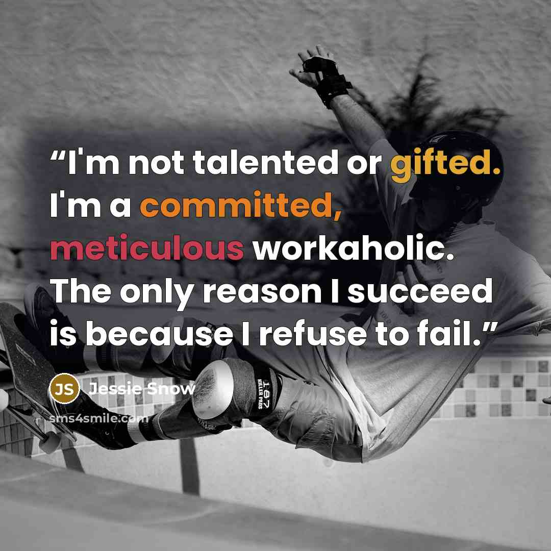 “I'm not talented or gifted. I'm a committed, meticulous workaholic. The only reason I succeed is because I refuse to fail.” quote by Jessie Snow