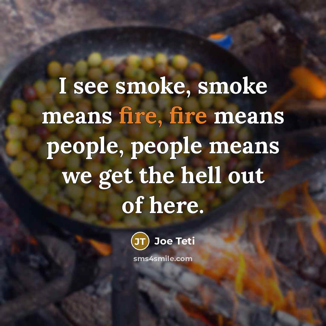 “I see smoke, smoke means fire, fire means people, people…” quote by Joe Teti