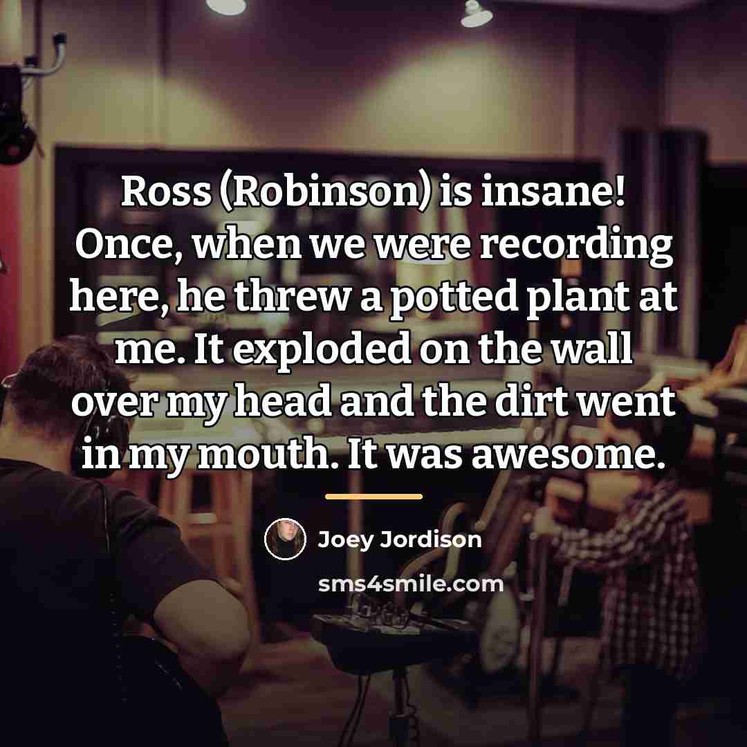 “Ross (Robinson) is insane! Once, when we were recording here,…” quote by Joey Jordison