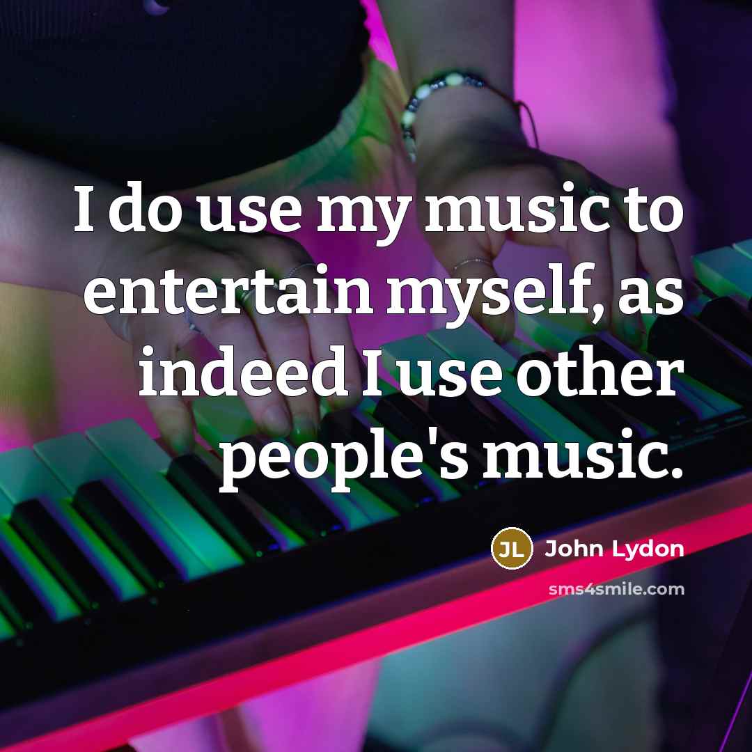 “I do use my music to entertain myself, as indeed I use other people's music.” quote by John Lydon