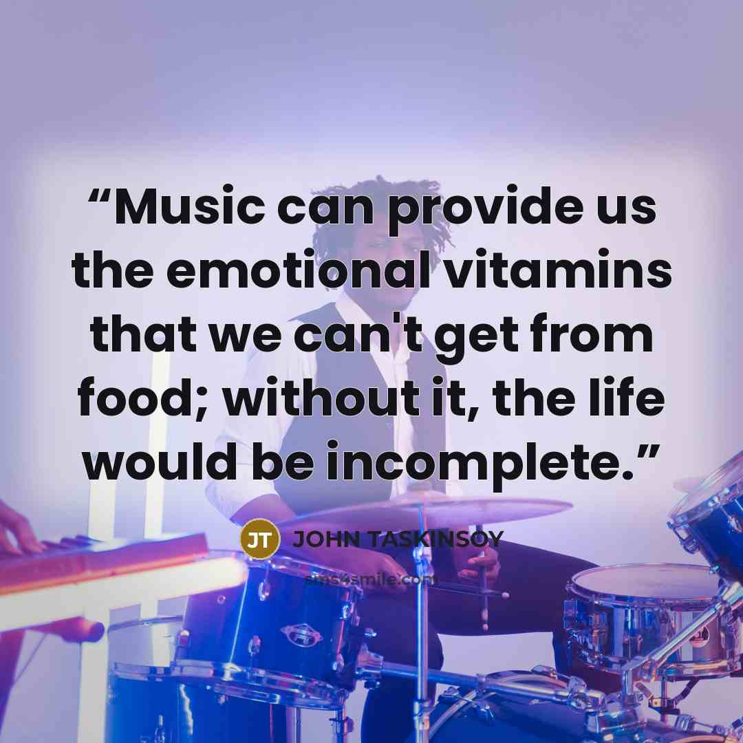 “Music can provide us the emotional vitamins that we can't get from food; without it, the life would be incomplete.” quote by John Taskinsoy
