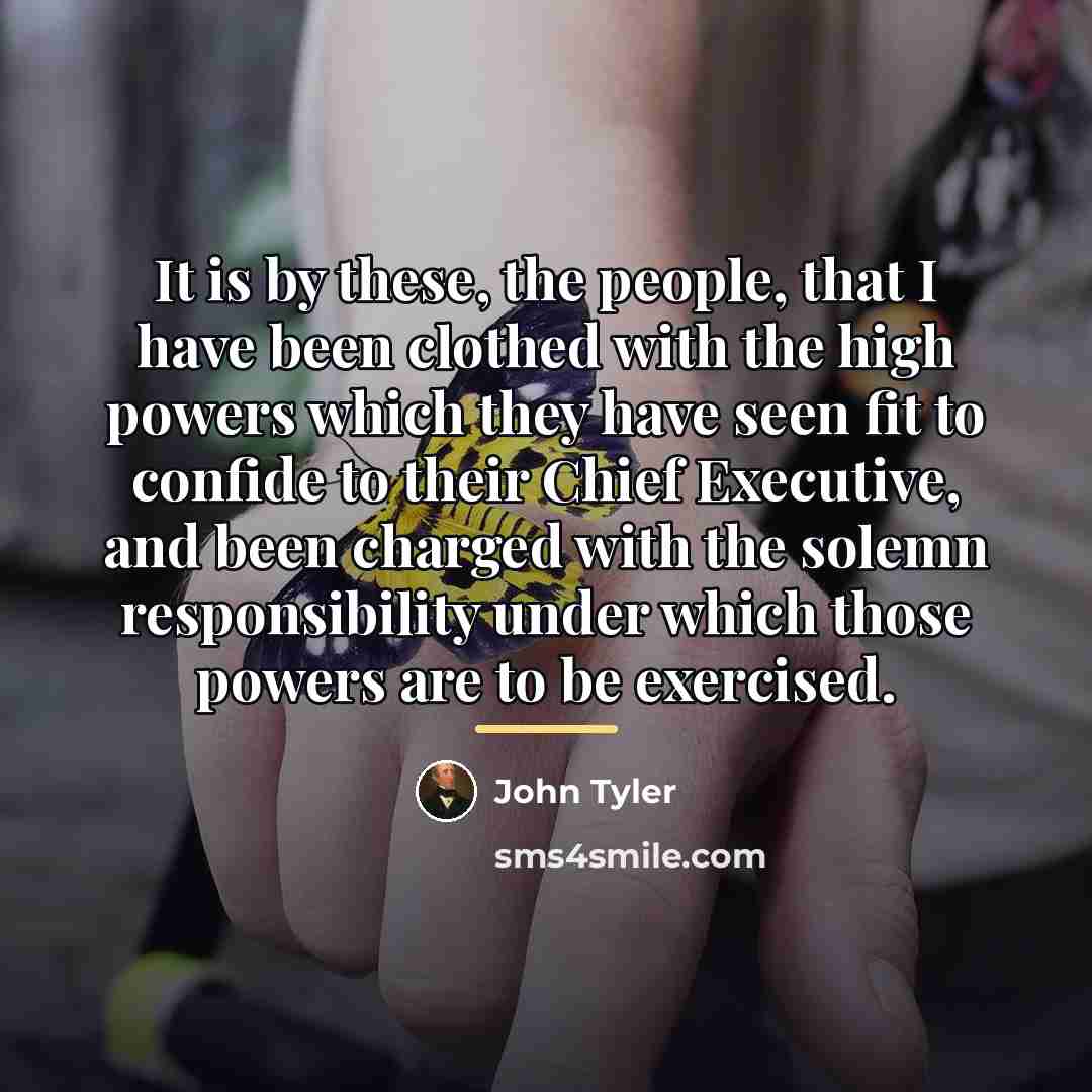 “It is by these, the people, that I have been…” quote by John Tyler