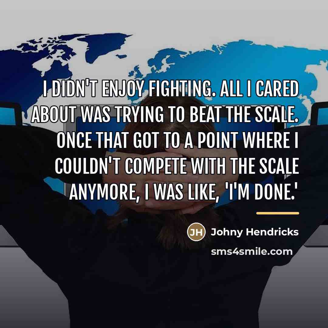 “I didn't enjoy fighting. All I cared about was trying…” quote by Johny Hendricks