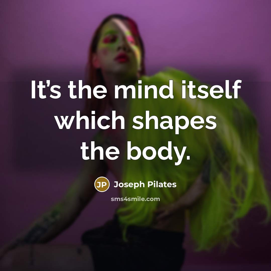 “It’s the mind itself which shapes the body.…” quote by Joseph Pilates