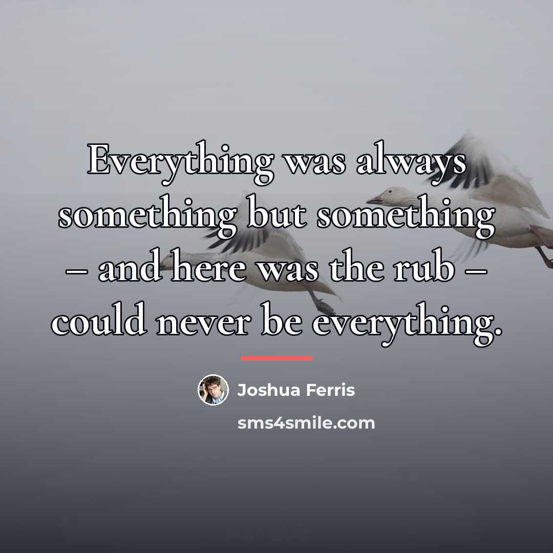 “Everything was always something but something – and here was…” quote by Joshua Ferris