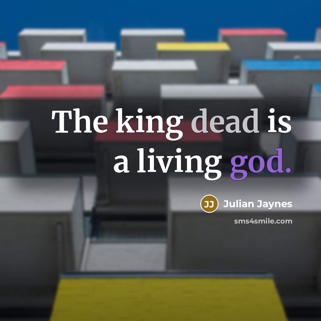 “The king dead is a living god.” quote by Julian Jaynes