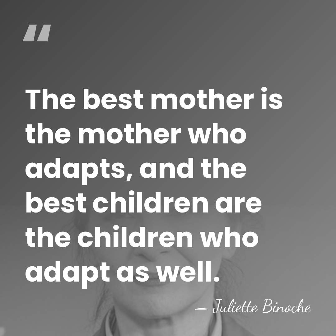 The best mother is the mother who adapts, and the best children&hellip; - Juliette Binoche