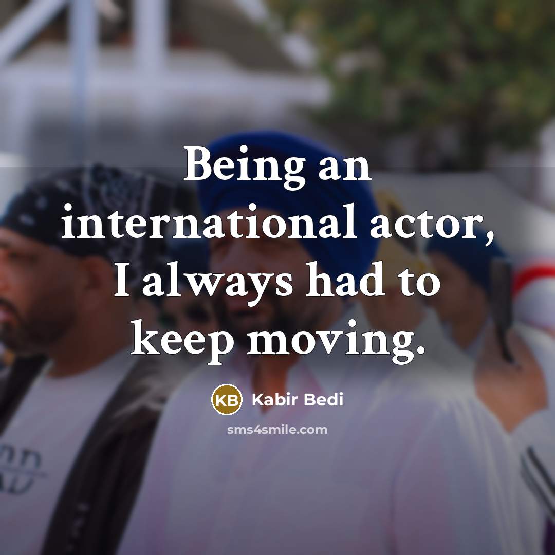 “Being an international actor, I always had to keep moving.…” quote by Kabir Bedi