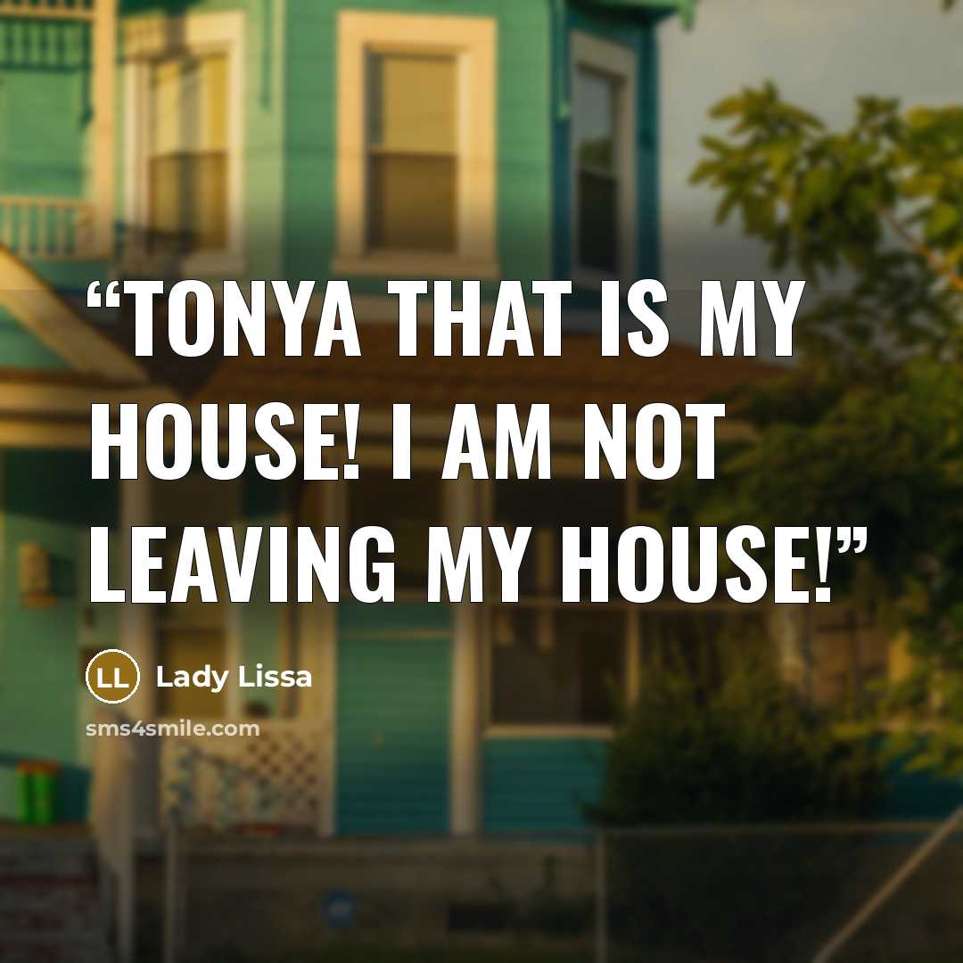 “Tonya that is my house! I am not leaving my house!” quote by Lady Lissa