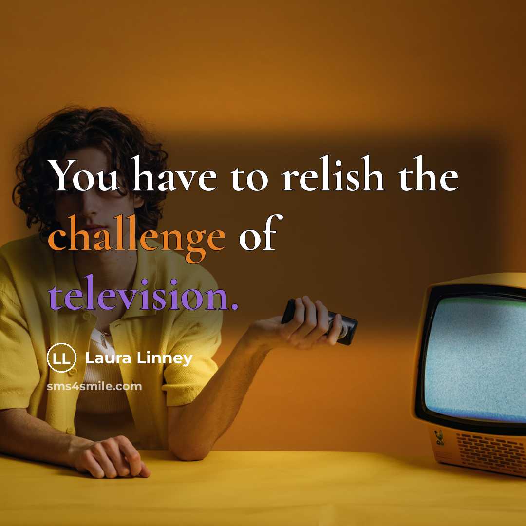 “You have to relish the challenge of television.…” quote by Laura Linney