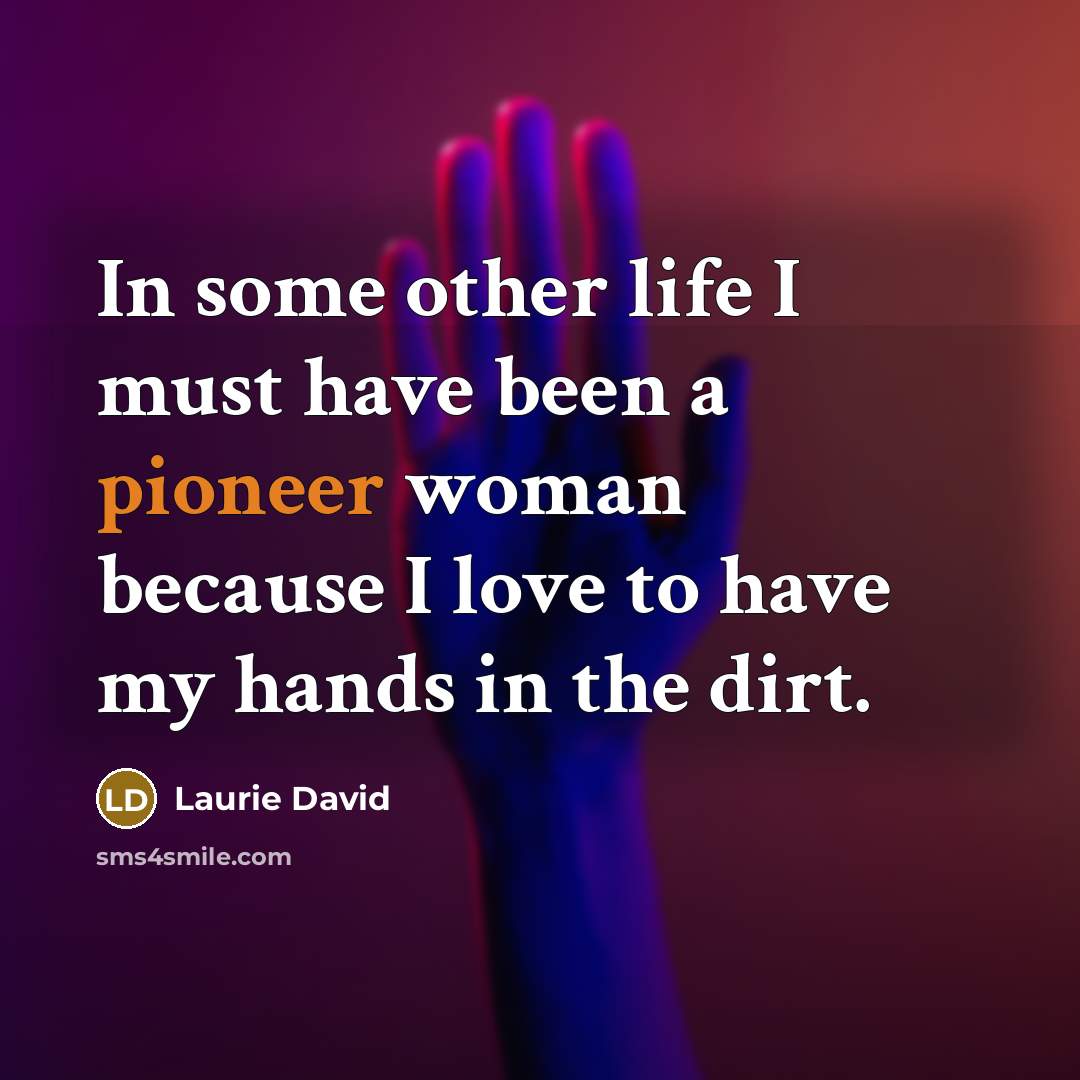 “In some other life I must have been a pioneer…” quote by Laurie David