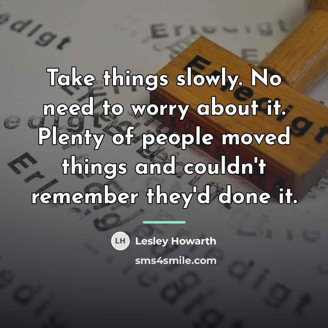 “Take things slowly. No need to worry about it. Plenty…” quote by Lesley Howarth