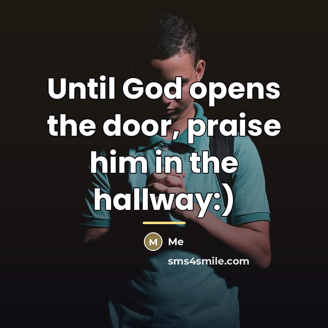 “Until God opens the door, praise him in the hallway:)…” quote by Me
