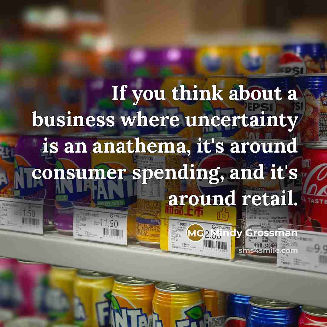 “If you think about a business where uncertainty is an…” quote by Mindy Grossman