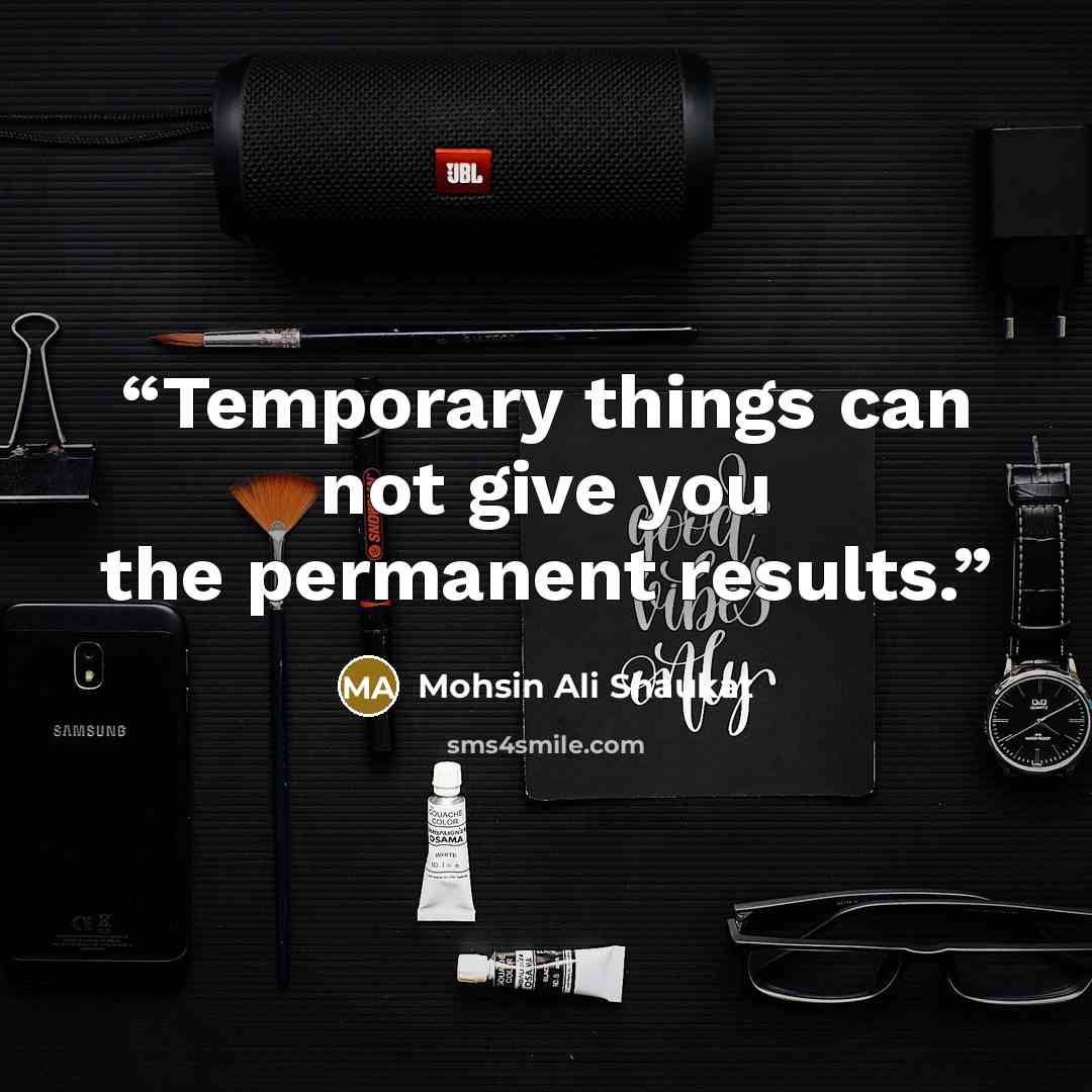 “Temporary things can not give you the permanent results.” quote by Mohsin Ali Shaukat