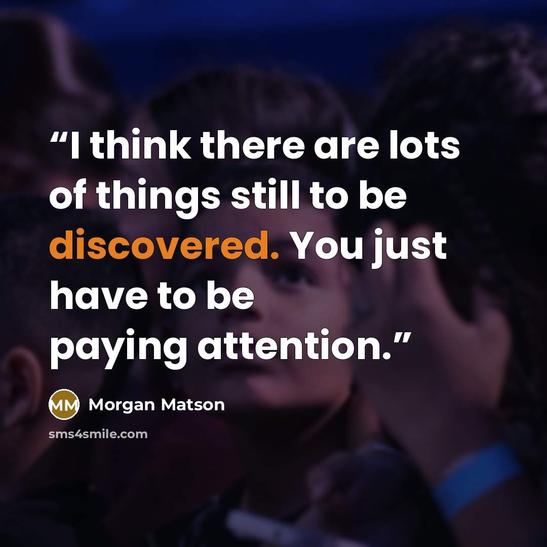 “I think there are lots of things still to be discovered. You just have to be paying attention.” quote by Morgan Matson