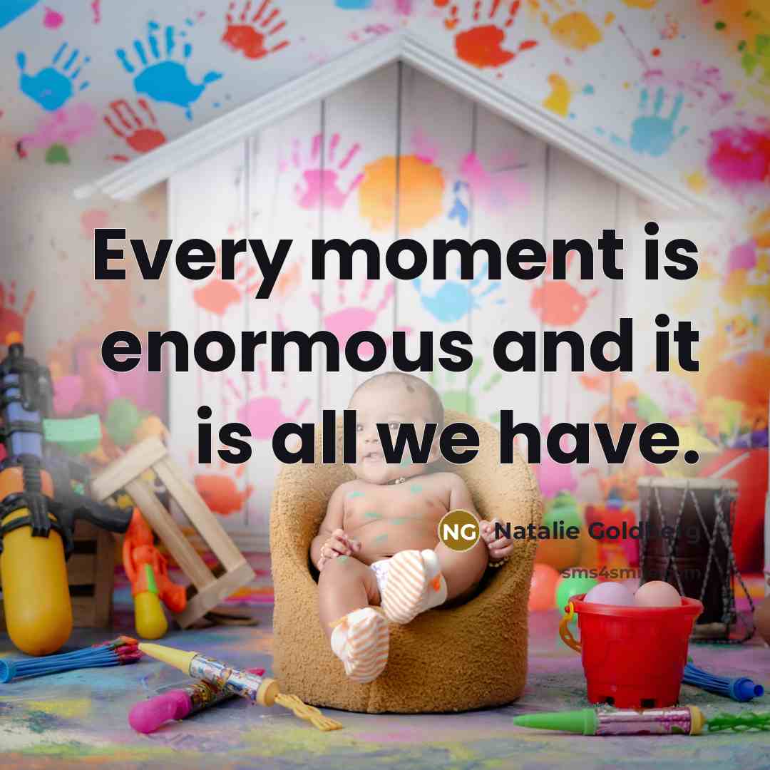 “Every moment is enormous and it is all we have.…” quote by Natalie Goldberg