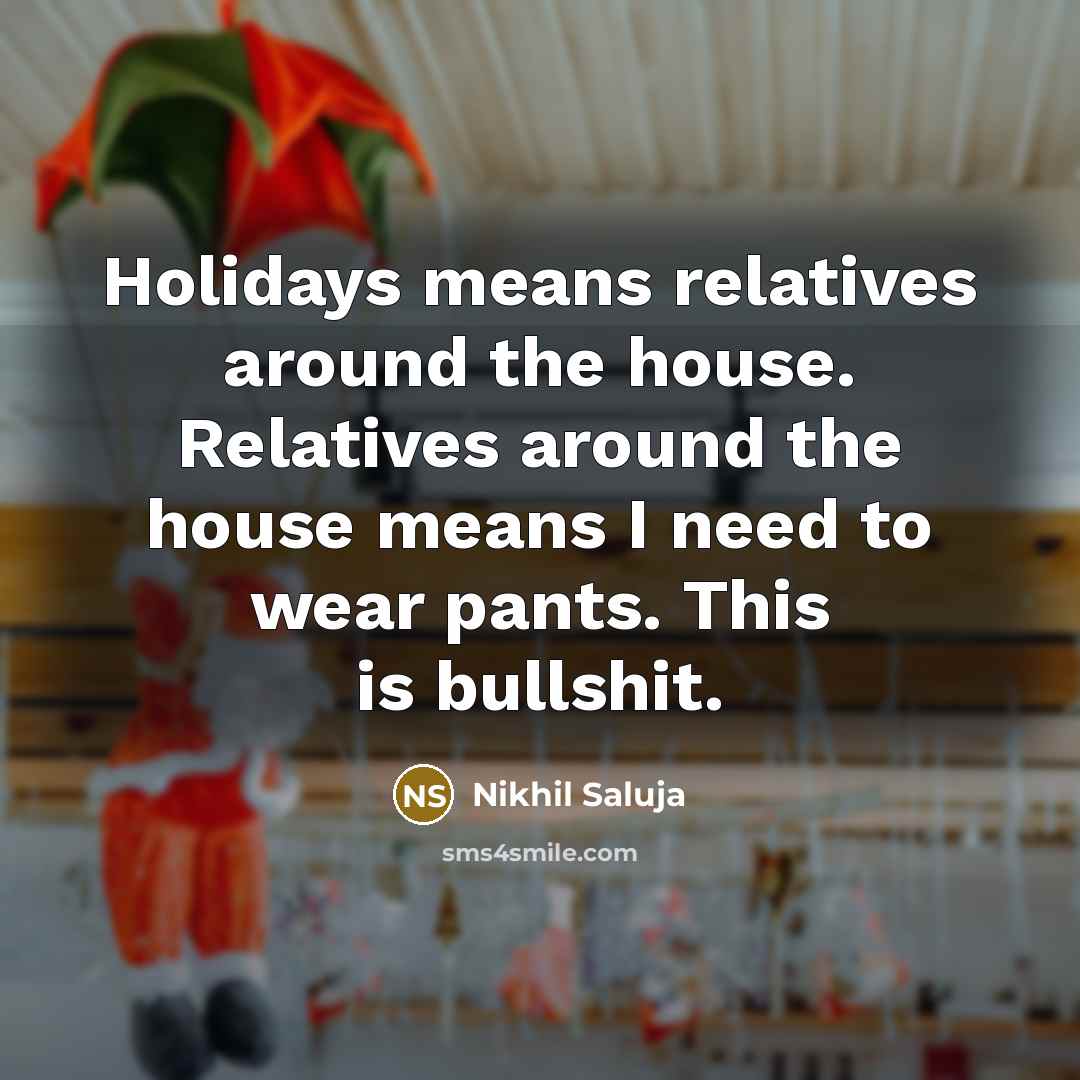 “Holidays means relatives around the house. Relatives around the house…” quote by Nikhil Saluja