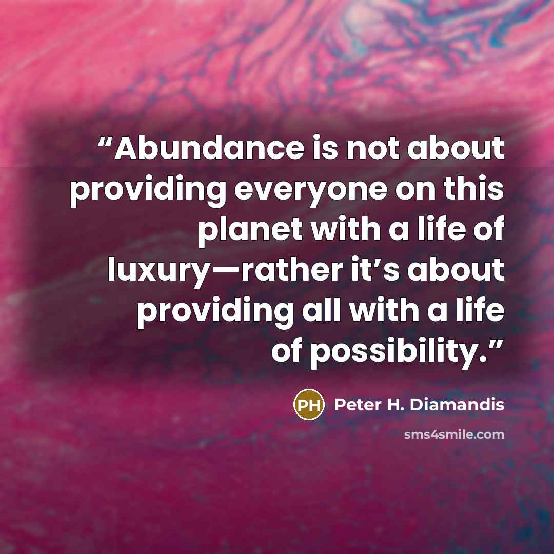 “Abundance is not about providing everyone on this planet with a life of luxury—rather it’s about providing all with a life of possibility.” quote by Peter H. Diamandis