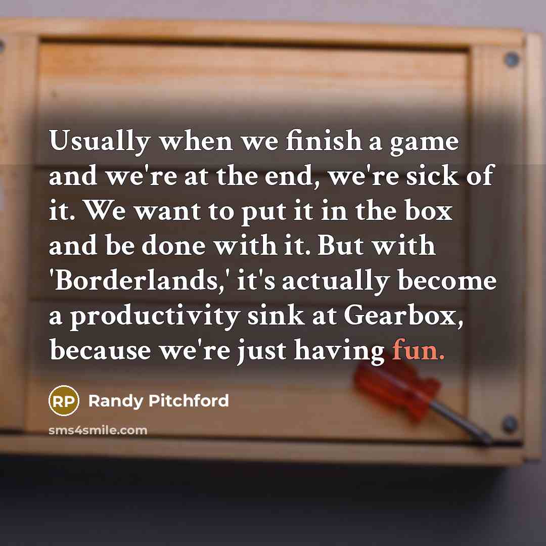 “Usually when we finish a game and we're at the…” quote by Randy Pitchford