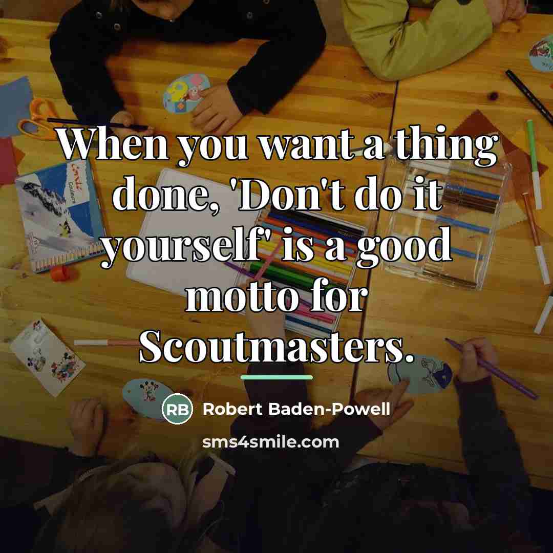 “When you want a thing done, 'Don't do it yourself'…” quote by Robert Baden-Powell