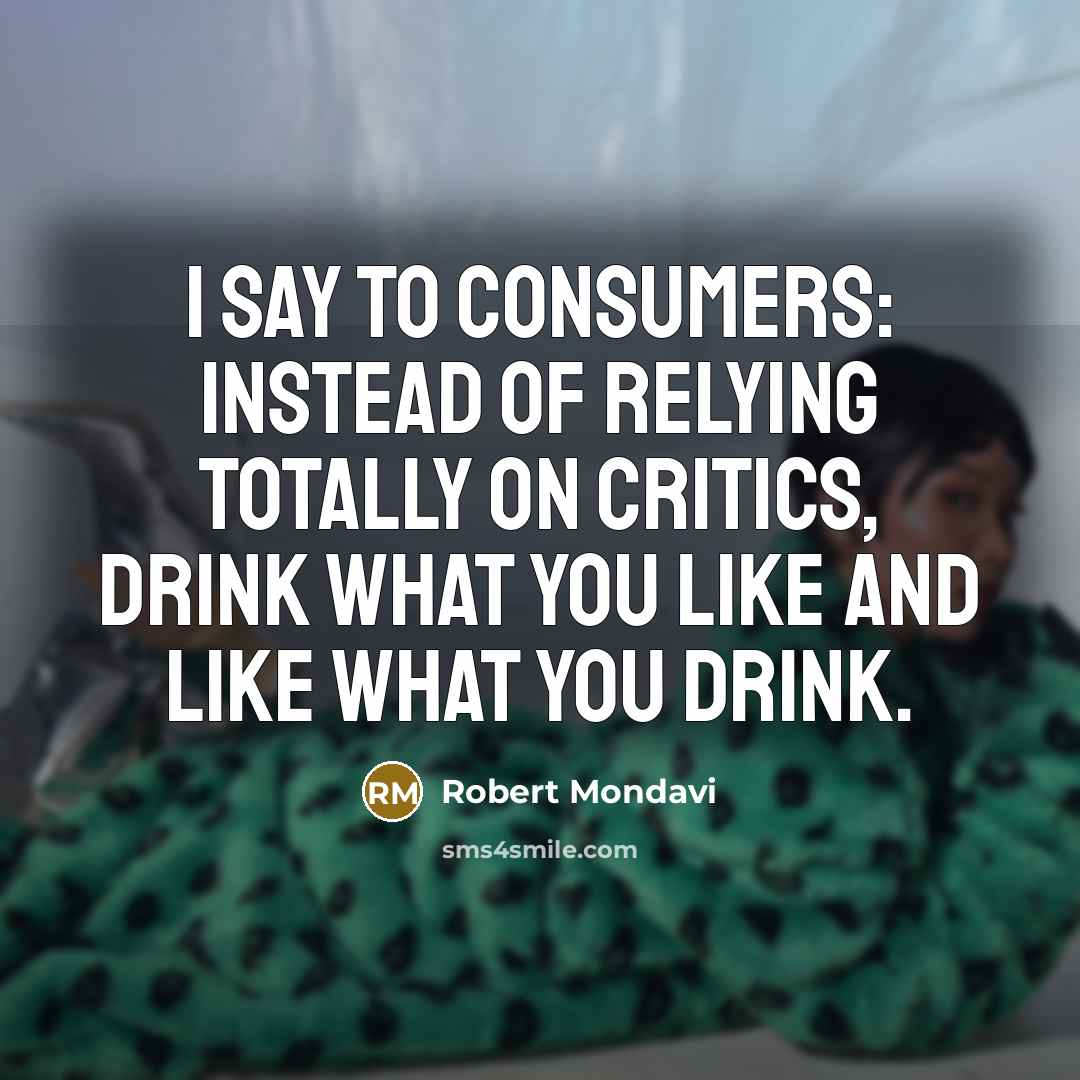 “I say to consumers: instead of relying totally on critics,…” quote by Robert Mondavi