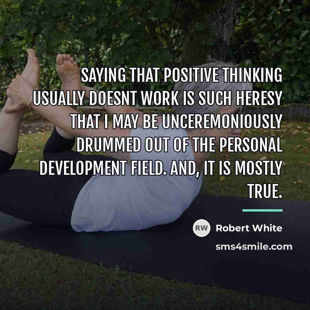 “Saying that positive thinking usually doesnt work is such heresy…” quote by Robert White