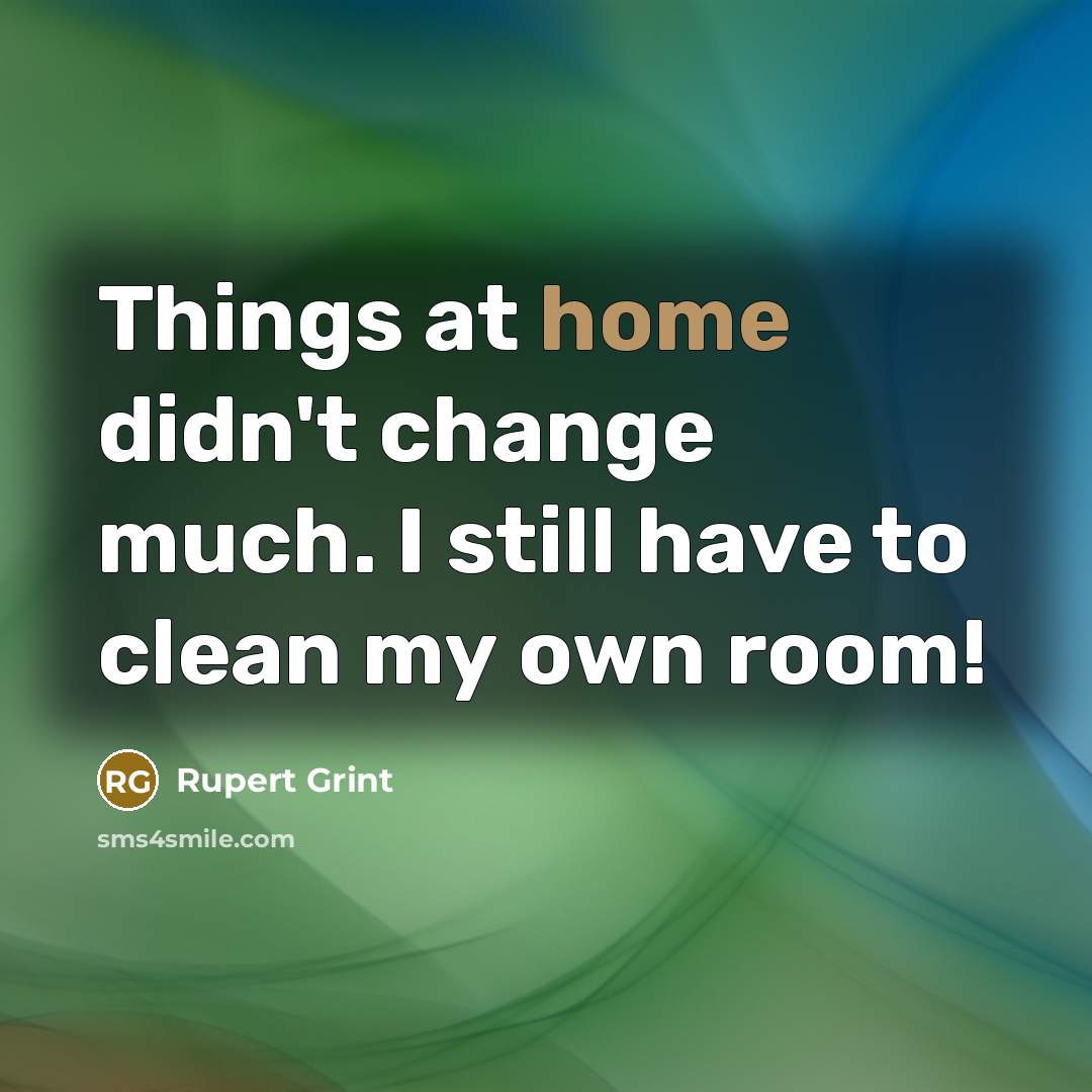 “Things at home didn't change much. I still have to…” quote by Rupert Grint