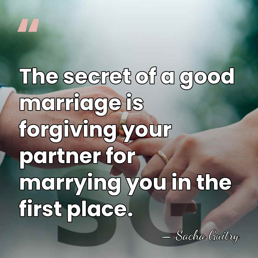 The secret of a good marriage is forgiving your partner for marrying&hellip; - Sacha Guitry