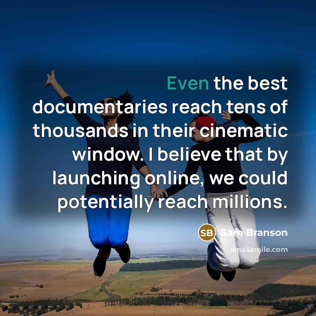 “Even the best documentaries reach tens of thousands in their…” quote by Sam Branson